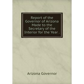 

Книга Report of the Governor of Arizona Made to the Secretary of the Interior for the Year