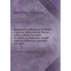 

Книга Inaugural address of William Cannon, delivered at Dover, upon taking the oath of office as Governor of the state of Delaware, January 20, 1863