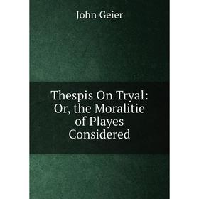 

Книга Thespis On Tryal: Or, the Moralitie of Playes Considered