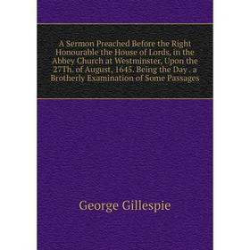 

Книга A Sermon Preached Before the Right Honourable the House of Lords, in the Abbey Church at Westminster, Upon the 27Th. of August, 1645. Being the