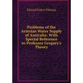 

Книга Problems of the Artesian Water Supply of Australia: With Special Reference to Professor Gregory's Theory