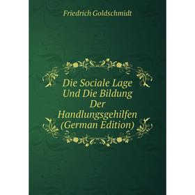 

Книга Die Sociale Lage Und Die Bildung Der Handlungsgehilfen (German Edition)