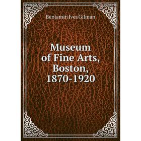 

Книга Museum of Fine Arts, Boston, 1870-1920