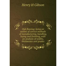

Книга Oak flooring; being an outline of correct methods of manufacturing, handling, laying and finishing, with an analysis of widths, thicknesses and