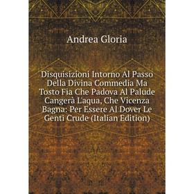 

Книга Disquisizioni Intorno Al Passo Della Divina Commedia Ma Tosto Fia Che Padova Al Palude Cangerà L'aqua, Che Vicenza Bagna: Per Essere Al Dover Le