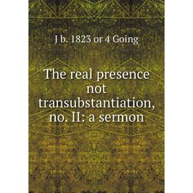 

Книга The real presence not transubstantiation, no. II: a sermon