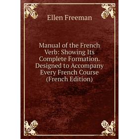 

Книга Manual of the French Verb: Showing Its Complete Formation Designed to Accompany Every French Course