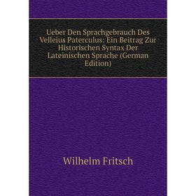 

Книга Ueber Den Sprachgebrauch Des Velleius Paterculus: Ein Beitrag Zur Historischen Syntax Der Lateinischen Sprache (German Edition)