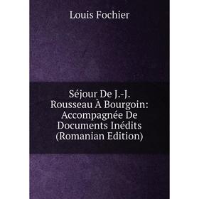 

Книга Séjour De J.-J. Rousseau À Bourgoin: Accompagnée De Documents Inédits (Romanian Edition)