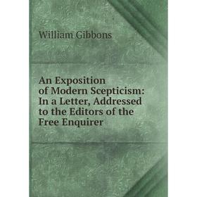 

Книга An Exposition of Modern Scepticism: In a Letter, Addressed to the Editors of the Free Enquirer