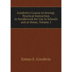 

Книга Goodwin's Course in Sewing: Practical Instruction in Needlework for Use in Schools and at Home, Volume 1