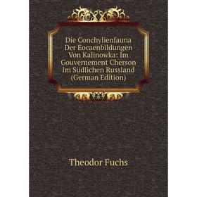 

Книга Die Conchylienfauna Der Eocaenbildungen Von Kalinowka: Im Gouvernement Cherson Im Südlichen Russland (German Edition)