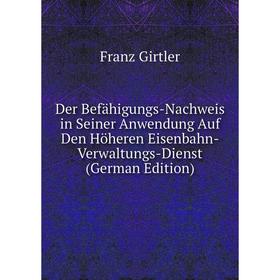 

Книга Der Befähigungs-Nachweis in Seiner Anwendung Auf Den Höheren Eisenbahn-Verwaltungs-Dienst (German Edition)