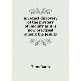 

Книга An exact discovery of the mystery of iniquity as it is now practised among the Jesuits