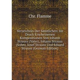 

Книга Verzeichnis Der Sämtlichen: Im Druck Erscheinenen Kompositionen Von Johann Strauss (Vater), Johann Strauss (Sohn), Josef Strauss Und Eduard Stra