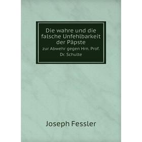 

Книга Die wahre und die falsche Unfehlbarkeit der Päpste. zur Abwehr gegen Hrn. Prof. Dr. Schulte