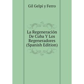 

Книга La Regeneración De Cuba Y Los Regeneradores