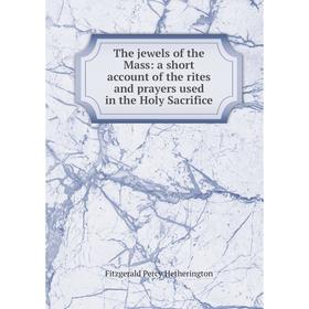 

Книга The jewels of the Mass: a short account of the rites and prayers used in the Holy Sacrifice