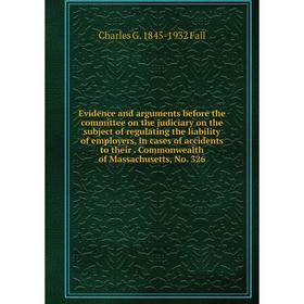 

Книга Evidence and arguments before the committee on the judiciary on the subject of regulating the liability of employers, in cases of accidents to t