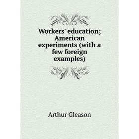 

Книга Workers' education; American experiments (with a few foreign examples)