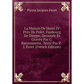 

Книга La Maison De Henri IV Près Du Polet, Faubourg De Dieppe, Dessinée Et Gravée Par C. Ransonnette, Texte Par P. -J. Feret