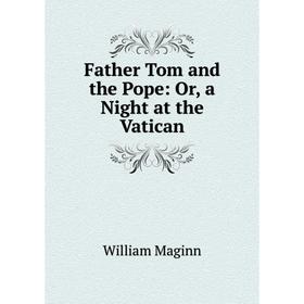 

Книга Father Tom and the Pope: Or, a Night at the Vatican