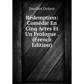 

Книга Rédemption: Comédie En Cinq Actes Et Un Prologue. (French Edition)