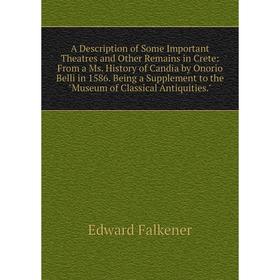 

Книга A Description of Some Important Theatres and Other Remains in Crete: From a Ms. History of Candia by Onorio Belli in 1586. Being a Supplement to