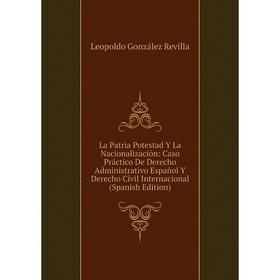 

Книга La Patria Potestad Y La Nacionalización: Caso Práctico De Derecho Administrativo Español Y Derecho Civil Internacional
