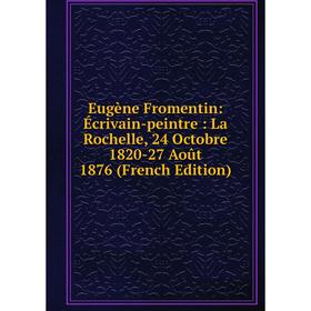 

Книга Eugène Fromentin: Écrivain-peintre: La Rochelle, 24 Octobre 1820-27 Août 1876 (French Edition)