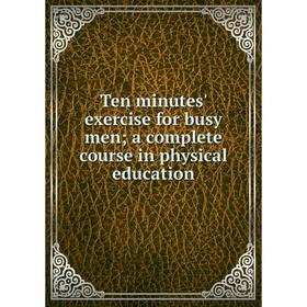 

Книга Ten minutes' exercise for busy men; a complete course in physical education