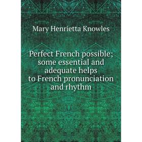 

Книга Perfect French possible; some essential and adequate helps to French pronunciation and rhythm
