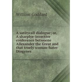 

Книга A satirycall dialogue; or, A sharplye-invective conference betweene Allexander the Great and that truely woman-hater Diogynes
