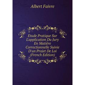 

Книга Étude Pratique Sur L'application Du Jury En Matière Correctionnelle Suivie D'un Projet De Loi (French Edition)