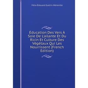 

Книга Éducation Des Vers À Soie De L'ailante Et Du Ricin Et Culture Des Végétaux Qui Les Nourrissent (French Edition)