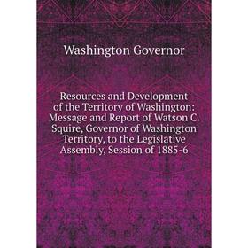 

Книга Resources and Development of the Territory of Washington: Message and Report of Watson C. Squire, Go