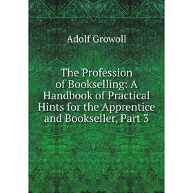 

Книга The Profession of Bookselling: A Handbook of Practical Hints for the Apprentice and Bookseller, Part 3