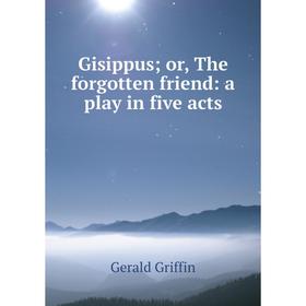 

Книга Gisippus; or, The forgotten friend: a play in five acts