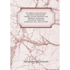 

Книга An Address to the Literary Societies of Dartmouth College, On the Character and Influence of German Literature: Delivered at Hanover, N.H., July