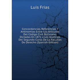 

Книга Concordancias, Referencias Y Antinomias Entre Los Artículos Del Código Civil Boliviano: Dictadas En 1871 a Los Alumnos Del Segundo Curso De La F