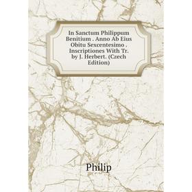 

Книга In Sanctum Philippum Benitium. Anno Ab Eius Obitu Sexcentesimo. Inscriptiones With Tr. by J. Herbert. (Czech Edition)