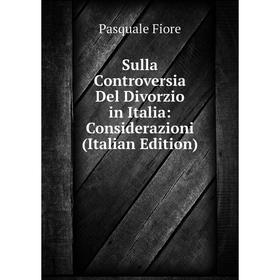 

Книга Sulla Controversia Del Divorzio in Italia: Considerazioni (Italian Edition)