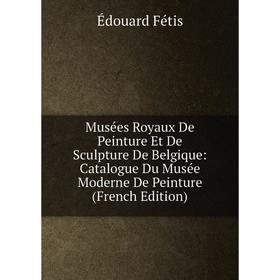 

Книга Musées Royaux De Peinture Et De Sculpture De Belgique: Catalogue Du Musée Moderne De Peinture