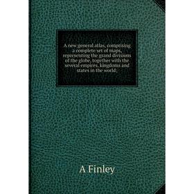 

Книга A new general atlas, comprising a complete set of maps, representing the grand divisions of the globe, together with the several empires, kingdo