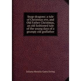 

Книга Snap-dragons: a tale of Christmas eve, and Old Father Christmas, an old fashioned tale of the young days of a grumpy old godfather