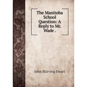 

Книга The Manitoba School Question: A Reply to Mr. Wade