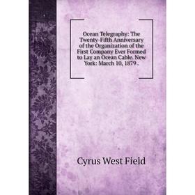 

Книга Ocean Telegraphy: The Twenty-Fifth Anniversary of the Organization of the First Company Ever Formed to Lay an Ocean Cable New York: March 10, 18