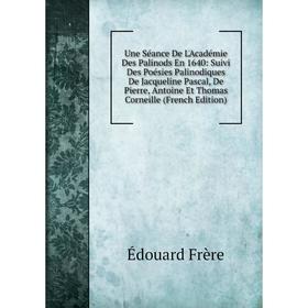 

Книга Une Séance De L'Académie Des Palinods En 1640: Suivi Des Poésies Palinodiques De Jacqueline Pascal, De Pierre, Antoine Et Thomas Corneille (Fren