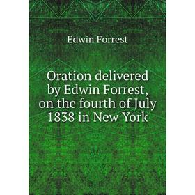 

Книга Oration delivered by Edwin Forrest, on the fourth of July 1838 in New York