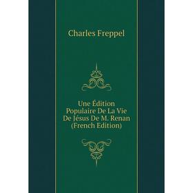

Книга Une Édition Populaire De La Vie De Jésus De M. Renan (French Edition)